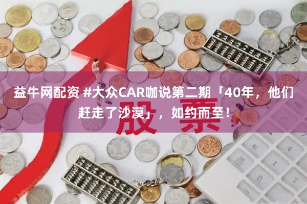 益牛网配资 #大众CAR咖说第二期「40年，他们赶走了沙漠」，如约而至！