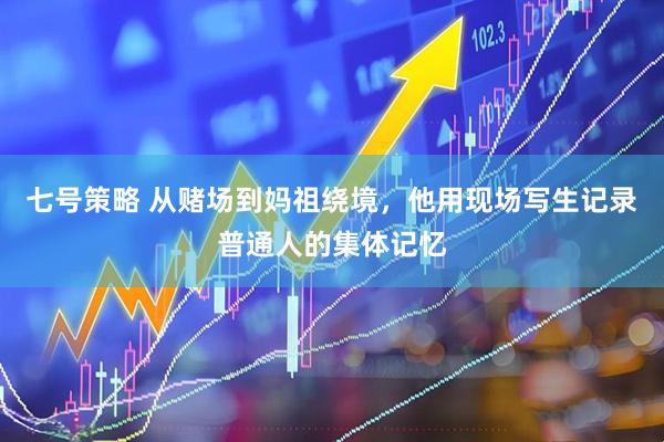 七号策略 从赌场到妈祖绕境，他用现场写生记录普通人的集体记忆
