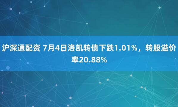 沪深通配资 7月4日洛凯转债下跌1.01%，转股溢价率20.88%