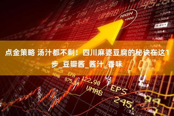 点金策略 汤汁都不剩！四川麻婆豆腐的秘诀在这1步_豆瓣酱_酱汁_香味