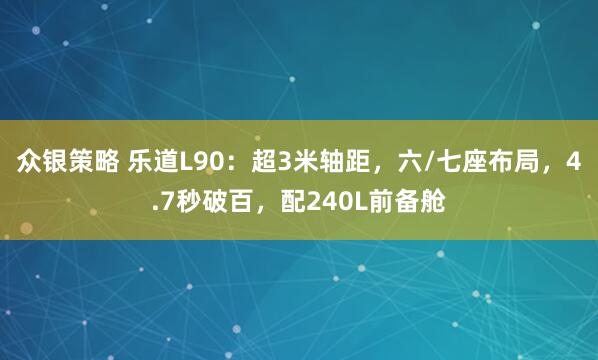 众银策略 乐道L90：超3米轴距，六/七座布局，4.7秒破百，配240L前备舱