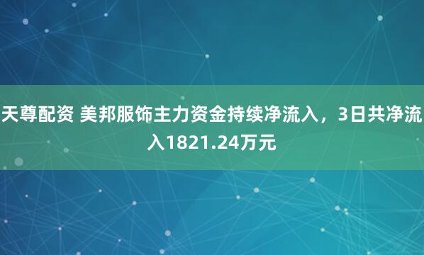 天尊配资 美邦服饰主力资金持续净流入，3日共净流入1821.24万元