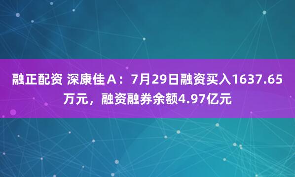 融正配资 深康佳Ａ：7月29日融资买入1637.65万元，融资融券余额4.97亿元