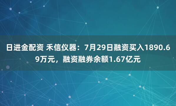 日进金配资 禾信仪器：7月29日融资买入1890.69万元，融资融券余额1.67亿元