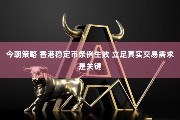 今朝策略 香港稳定币条例生效 立足真实交易需求是关键