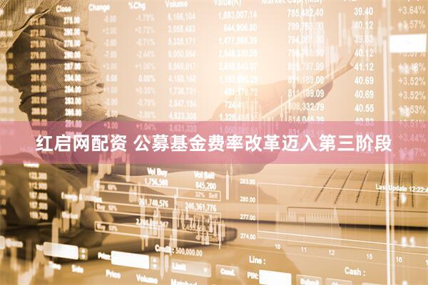 红启网配资 公募基金费率改革迈入第三阶段