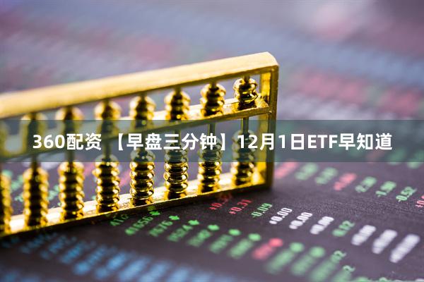 360配资 【早盘三分钟】12月1日ETF早知道