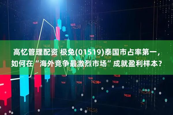 高忆管理配资 极兔(01519)泰国市占率第一，如何在“海外竞争最激烈市场”成就盈利样本？