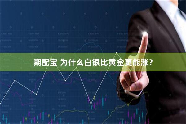 期配宝 为什么白银比黄金更能涨？