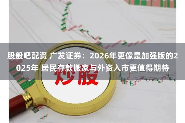 股般吧配资 广发证券：2026年更像是加强版的2025年 居民存款搬家与外资入市更值得期待