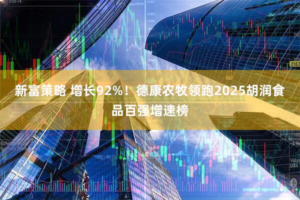 新富策略 增长92%！德康农牧领跑2025胡润食品百强增速榜