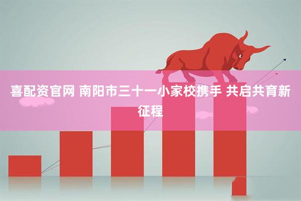 喜配资官网 南阳市三十一小家校携手 共启共育新征程