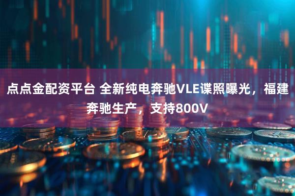 点点金配资平台 全新纯电奔驰VLE谍照曝光，福建奔驰生产，支持800V