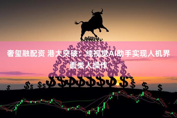 奢玺融配资 港大突破：纯视觉AI助手实现人机界面类人操作
