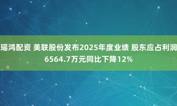 瑶鸿配资 美联股份发布2025年度业绩 股东应占利润6564.7万元同比下降12%