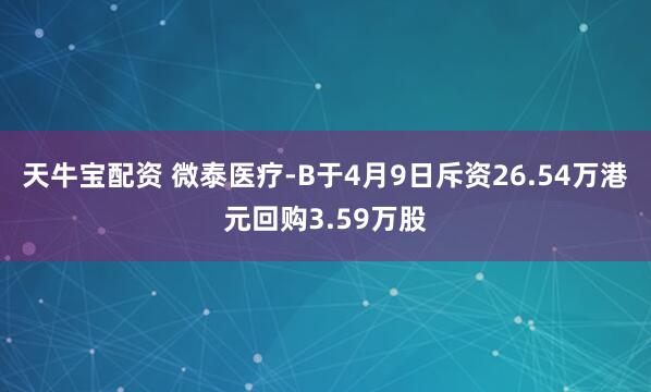 天牛宝配资 微泰医疗-B于4月9日斥资26.54万港元回购3.59万股